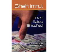 B2B Sales, Simplified!: Master B2B Sales - No-Guru, No-Influencer Way