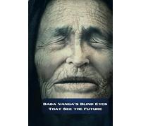 Baba Vanga's Blind Eyes That See the Future: Baba Vanga's Prophecies about the Future of Mankind