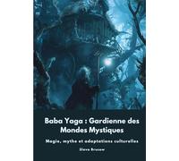 Baba Yaga : Gardienne des Mondes Mystiques: Magie, mythe et adaptations culturelles