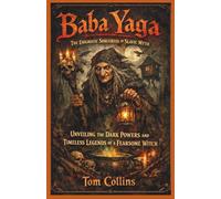 Baba Yaga: The Enigmatic Sorceress of Slavic Myth: Unveiling the Dark Powers and Timeless Legends of a Fearsome Witch