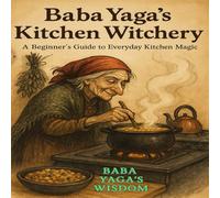 Baba Yaga's Kitchen Witchery: A Beginner's Guide to Everyday Kitchen Magic