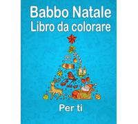 Babbo Natale Libro Da Colorare Per Ti: Regalo Per Te Stesso, Il Tuo Amore, I Tuoi Figli