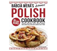 Babcia Wera’s Authentic Polish Cookbook: Discover 91 Simple Recipes to Cook Traditional Dishes, Master Pierogis, Make Cabbage Rolls And Create Comfort Food At Home