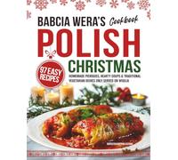 Babcia Wera’s Polish Christmas Cookbook: 97 Easy Recipes, Homemade Pierogies, Hearty Soups & Traditional Vegetarian Dishes Only Served on Wigilia