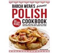 Babcia Wera's Authentic Polish Cookbook: Discover 91 Simple Recipes to Cook Traditional Dishes, Master Pierogis, Make Cabbage Rolls And Create Comfort Food At Home