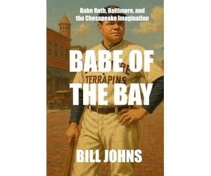 Babe of the Bay: Babe Ruth, Baltimore, and the Chesapeake Imagination
