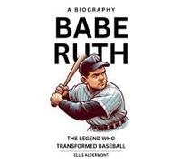 Babe Ruth, A Biography: The Legend Who Transformed Baseball