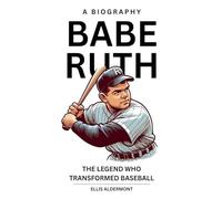 Babe Ruth, A Biography: The Legend Who Transformed Baseball