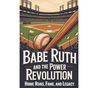 Babe Ruth and the Power Revolution: Home Runs, Fame, and Legacy