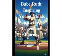 Babe Ruth: Inspiring Young Minds with His Legendary Journey: Teach Children About Determination and Success Through the Story of a Baseball Great