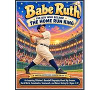 Babe Ruth The Boy Who Became the Home Run King: An Inspiring Children’s Baseball Biography About Big Dreams, Hard Work, Comebacks, Teamwork, and Never Giving Up | Ages 4-12