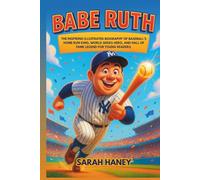 Babe Ruth: The Inspiring Illustrated Biography of Baseball’s Home Run King, World Series Hero, and Hall of Fame Legend for Young Readers