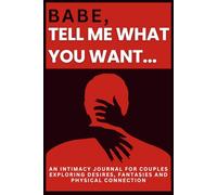Babe, Tell Me What You Want: An Intimacy Journal for Couples Exploring Desires, Fantasies and Physical Connection