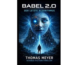 Babel 2.0 - Der letzte Algorithmus: Ein dystopischer KI-Thriller über künstliche Intelligenz, Überwachung und den Kampf um die Menschlichkeit