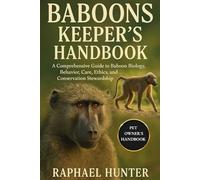 BABOONS KEEPER'S HANDBOOK: A Comprehensive Guide to Baboon Biology, Behavior, Care, Ethics, and Conservation Stewardship