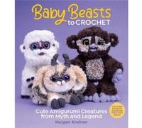 Baby Beasts to Crochet: Cute Amigurumi Creatures from Myth and Legend