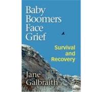 Baby Boomers Face Grief: Survival and Recovery Galbraith, Jane (Auteur)