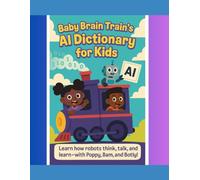 Baby Brain Train’s AI Dictionary for Beginners: A fun, illustrated guide to AI terms for kids and curious learners