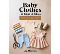 BABY CLOTHES TO SEW & SELL: 40 Adorable Patterns for Newborn to 12 Months with Step-by-Step Guidance for Comfortable, Professional, and Consistent Handmade Garments