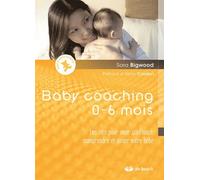 Baby coaching 0-6 mois: Les clés pour avoir confiance, comprendre et aimer votre bébé
