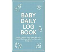 Baby Daily Log Book: Daily Feeding-Sleep-Diaper Log with Growth Charts, Medical & Vaccination Records, Milestones & Firsts Journal, Contacts & Extra Notes for New Parents