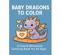 Baby Dragons to Color: A Cute & Whimsical Coloring Book for All Ages