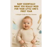 Baby Essentials: What You Really Need for Your Little One’s First Year: A Simple Guide for New Parents