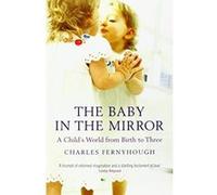 The Baby in the Mirror: A Child's World from Birth to Three