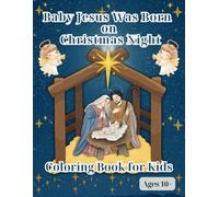 Baby Jesus Was Born on Christmas Night Coloring Book for Kids: The Beautiful Story of Jesus’ Birth with Bible Verses and Other Christmassy Scenes to Color