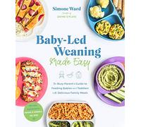 Baby-Led Weaning Made Easy: The Busy Parent's Guide to Feeding Babies and Toddlers With Delicious Family Meals