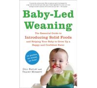 Baby-Led Weaning: The Essential Guide to Introducing Solid Foods-and Helping Your Baby to Grow Up a Happy and Confident Eater