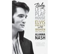 Baby, Let's Play House: Elvis Presley and the Women Who Loved Him