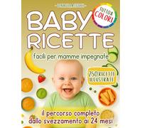 BABY RICETTE - Volume Deluxe: 250 ricette sane e illustrate, 242 pagine a colori per accompagnare il tuo bambino dallo svezzamento ai 24 mesi