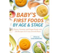 Baby’s First Foods by Age & Stage: Purees, Textures, and Finger Foods with 200 Recipes for Every Growth Phase