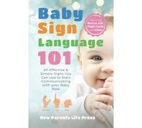 Baby Sign Language 101: 50 Effective and Simple Signs You Can Use to Start Communicating With Your Baby Now