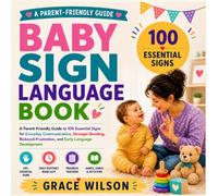 Baby Sign Language Book: A Parent-Friendly Guide to 100 Essential Signs for Everyday Communication, Stronger Bonding, Reduced Frustration, and Early Language Development