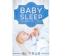 Baby Sleep Training In 7 Days: Sleep Training Techniques For A Baby Or Toddler - A Modern Way To Improve The Sleep Of Your Baby, Based Entirely On Science & Instinct