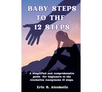 Baby Steps to the 12 Steps: 12 Steps of the Alcoholics Anonymous for Beginners