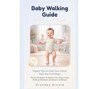 Baby Walking Guide: Expert Tips to Help Your Infant Take the First Steps: Proven Strategies to Support Your Baby's Early Walking Milestones and Boost Confidence