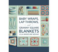 Baby wraps, lap throws, and granny square blankets - Lyla Madeline Novak: CROCHET FROM CORNER TO CORNER A comprehensive visual manual for crochet techniques