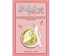 Babybrei für Babys: 123 gesunde Brei-Rezepte ab 5 Monate zum selber kochen. Das Beikost Kochbuch mit vielen Tipps und wenig Aufwand