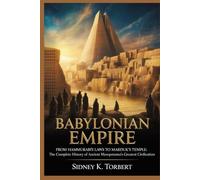 BABYLONIAN EMPIRE: From Hammurabi’s Laws to Marduk’s Temple: The Complete History of Ancient Mesopotamia’s Greatest Civilization