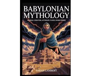 Babylonian Mythology: Marduk, Creation, Afterlife, Flood, Divine Power