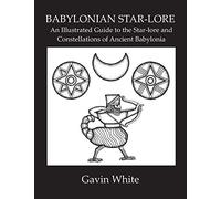 Babylonian Star-Lore. an Illustrated Guide to the Star-Lore and Constellations of Ancient Babylonia