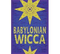 Babylonian Wicca (A Practical Beginner's Guide): Using Ancient Mesopotamian Religion to Reshape Modern Wiccan Tradition