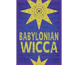 Babylonian Wicca (A Practical Beginner's Guide): Using Ancient Mesopotamian Religion to Reshape Modern Wiccan Tradition