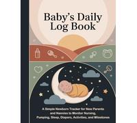 Baby's Daily Log Book: A Simple Newborn Tracker for New Parents and Nannies to Monitor Nursing, Pumping, Sleep, Diapers, Activities, and Milestones