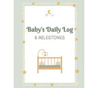 Baby's Daily Log Book and Milestones: Baby Tracking Journal for Sleeping, Feeding, Diaper Changing, and Activity Routines with Bonus Features Gender Neutral