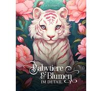 Babytiere & Blumen im Detail: Ein Malbuch für Erwachsene mit 50 detailreichen Babytieren im Blumenparadies