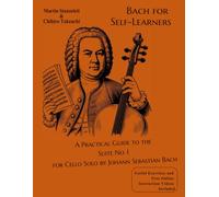 Bach for Self-Learners A Practical Guide to the Suite No. 1 for Cello Solo by Johann Sebastian Bach: Useful Exercises and Free Online Instruction Videos Included